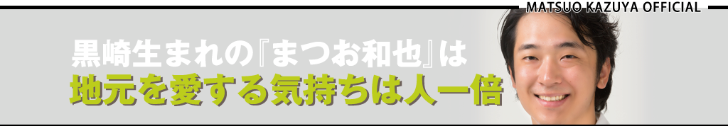 黒崎生まれの『まつお和也』は地元を愛する氣持ちは人一倍